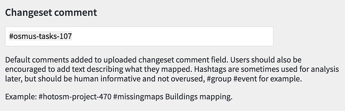 Default comments added to uploaded changeset comment field. Users should also be encouraged to add text describing what they mapped. Hashtags are sometimes used for analysis later, but should be human informativ and not overused, #group #event for example.